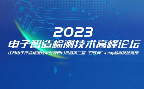 質(zhì)求卓越，智勝未來 | 2023電子智造檢測技術(shù)高峰論壇暨第二屆“日聯(lián)杯”X-Ray檢測技能競賽圓滿舉辦